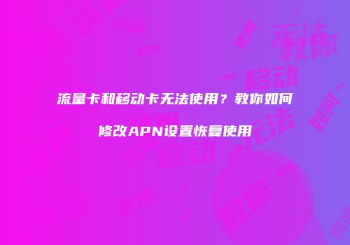 流量卡和移动卡无法使用？教你如何修改APN设置恢复使用