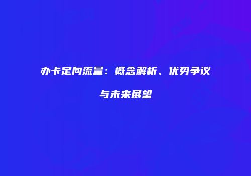 办卡定向流量：概念解析、优势争议与未来展望