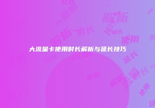 大流量卡使用时长解析与延长技巧