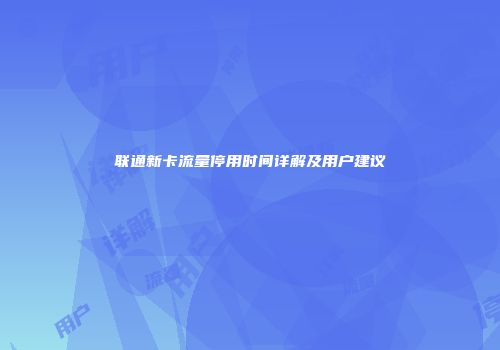 联通新卡流量停用时间详解及用户建议