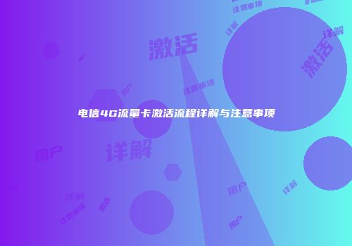 电信4G流量卡激活流程详解与注意事项