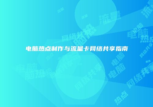 电脑热点制作与流量卡网络共享指南