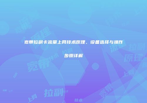 宽带拉副卡流量上网技术原理、设备选择与操作步骤详解