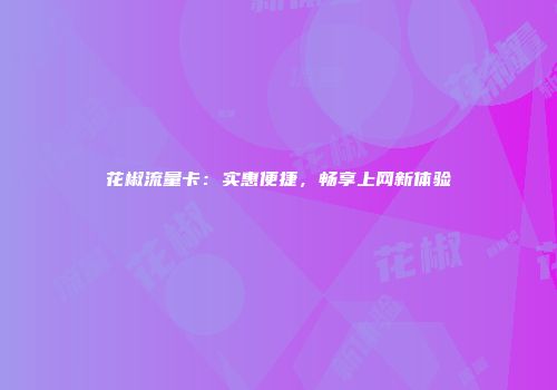 花椒流量卡：实惠便捷，畅享上网新体验