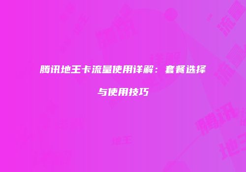 腾讯地王卡流量使用详解：套餐选择与使用技巧