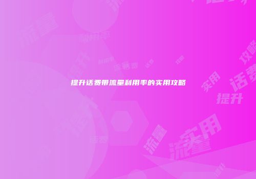 提升话费带流量利用率的实用攻略