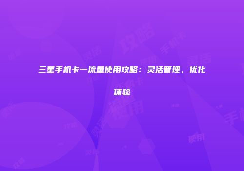 三星手机卡一流量使用攻略：灵活管理，优化体验
