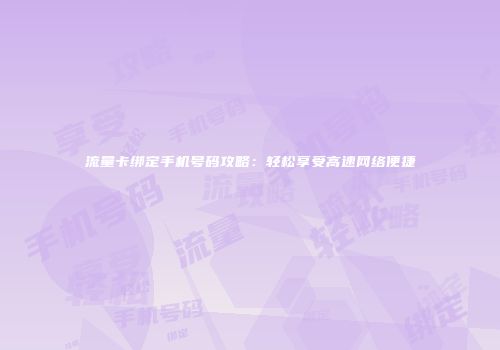 流量卡绑定手机号码攻略：轻松享受高速网络便捷