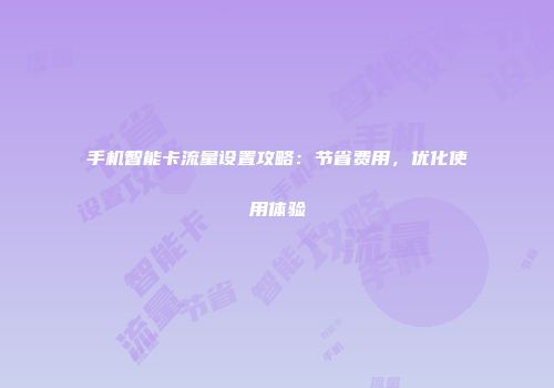手机智能卡流量设置攻略：节省费用，优化使用体验