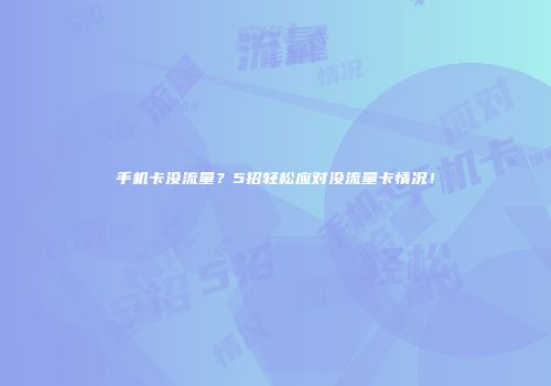 手机卡没流量？5招轻松应对没流量卡情况！