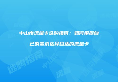 中山市流量卡选购指南：如何根据自己的需求选择合适的流量卡