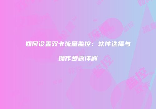 如何设置双卡流量监控：软件选择与操作步骤详解