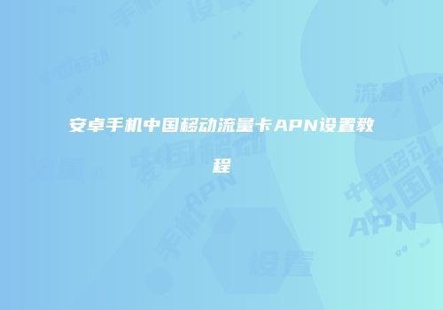 安卓手机中国移动流量卡APN设置教程