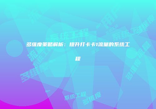 多维度策略解析：提升打卡卡1流量的系统工程