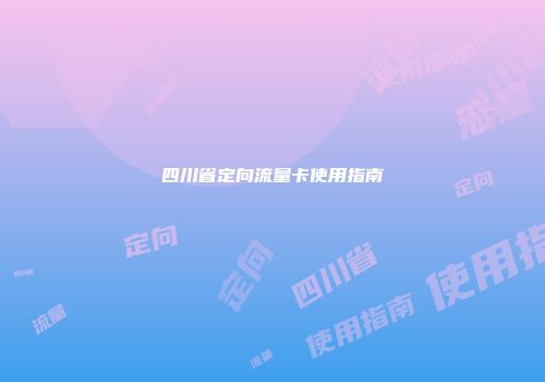 四川省定向流量卡使用指南