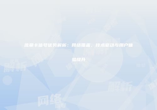 流量卡信号优势解析：网络覆盖、技术驱动与用户体验提升