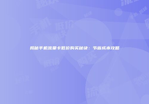 揭秘手机流量卡低价购买秘诀：节省成本攻略