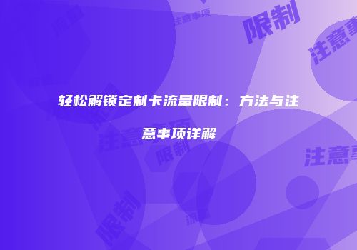 轻松解锁定制卡流量限制：方法与注意事项详解