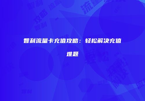 智利流量卡充值攻略：轻松解决充值难题