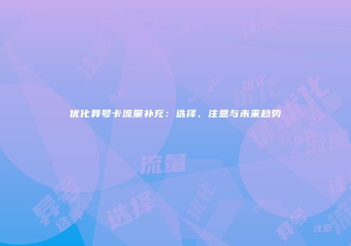 优化异号卡流量补充：选择、注意与未来趋势