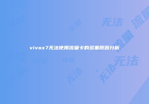 vivox7无法使用流量卡的多重原因分析