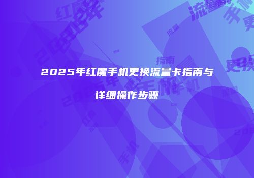 2025年红魔手机更换流量卡指南与详细操作步骤