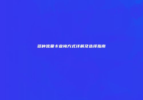 多种流量卡查询方式详解及选择指南