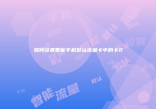 如何设置智能手机默认流量卡中的卡2