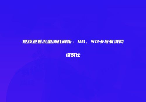 视频观看流量消耗解析：4G、5G卡与有线网络对比