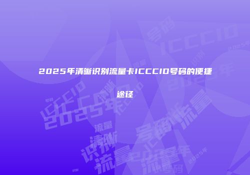 2025年清晰识别流量卡ICCCID号码的便捷途径