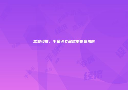 高效经济：手机卡专属流量设置指南