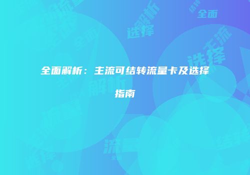 全面解析：主流可结转流量卡及选择指南
