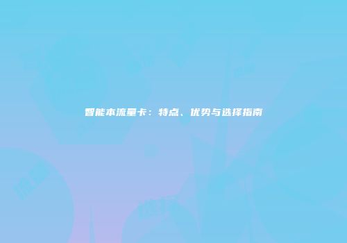 智能本流量卡：特点、优势与选择指南