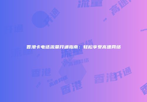 香港卡电话流量开通指南：轻松享受高速网络