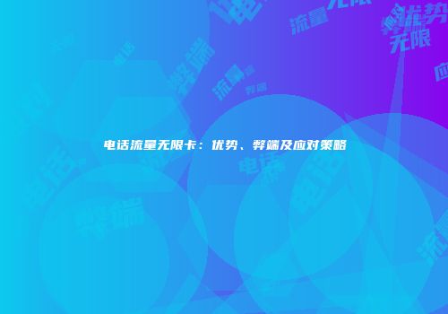电话流量无限卡：优势、弊端及应对策略