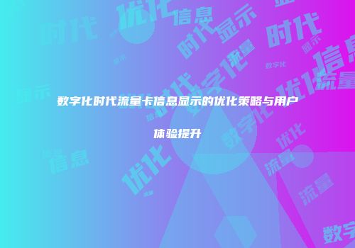 数字化时代流量卡信息显示的优化策略与用户体验提升