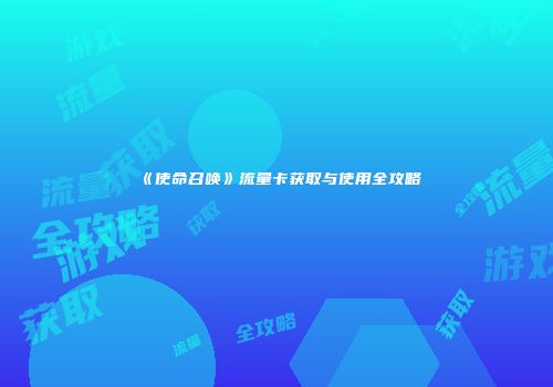 《使命召唤》流量卡获取与使用全攻略