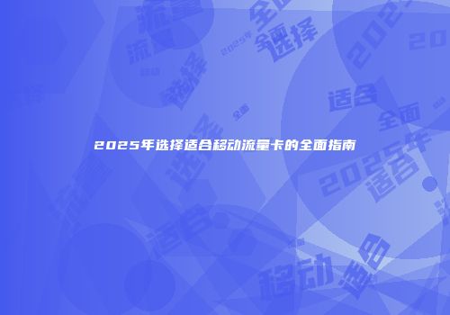 2025年选择适合移动流量卡的全面指南