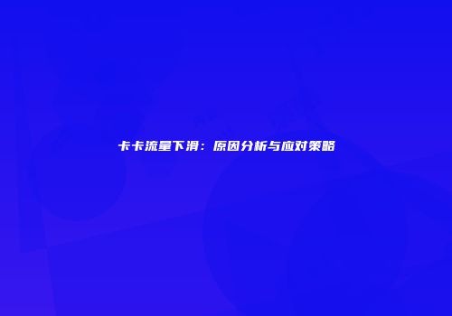 卡卡流量下滑：原因分析与应对策略