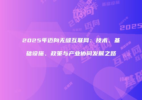 2025年迈向无缝互联网：技术、基础设施、政策与产业协同发展之路