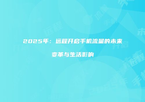 2025年：远程开启手机流量的未来变革与生活影响