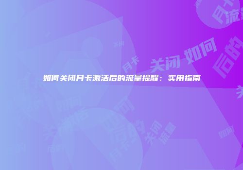 如何关闭月卡激活后的流量提醒：实用指南