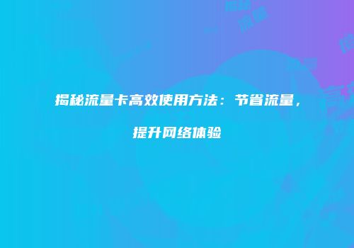 揭秘流量卡高效使用方法：节省流量，提升网络体验