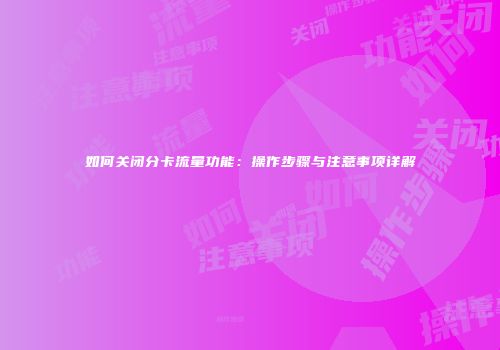 如何关闭分卡流量功能：操作步骤与注意事项详解