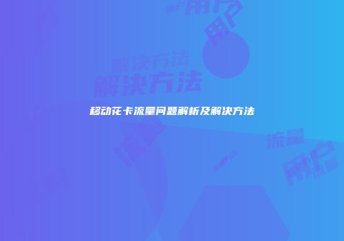 移动花卡流量问题解析及解决方法