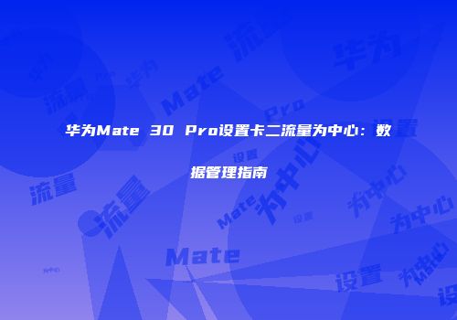 华为Mate 30 Pro设置卡二流量为中心：数据管理指南
