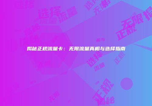 揭秘正规流量卡：无限流量真相与选择指南