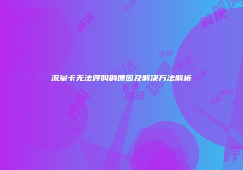流量卡无法呼叫的原因及解决方法解析