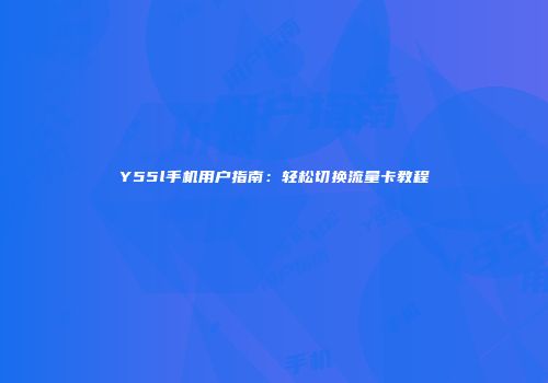 Y55l手机用户指南：轻松切换流量卡教程