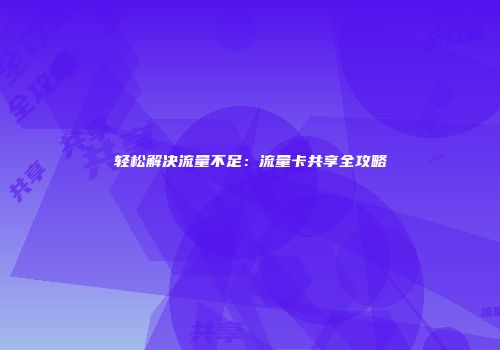 轻松解决流量不足：流量卡共享全攻略